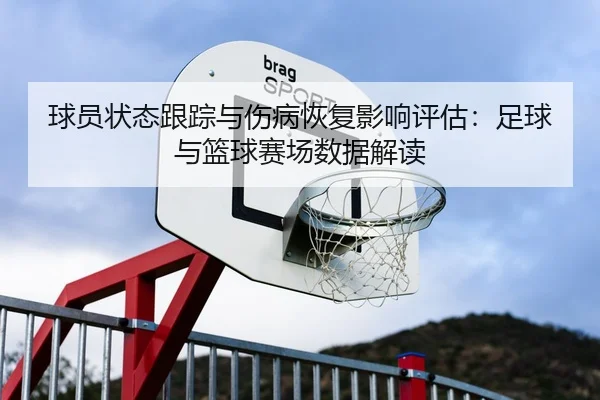球员状态跟踪与伤病恢复影响评估：足球与篮球赛场数据解读