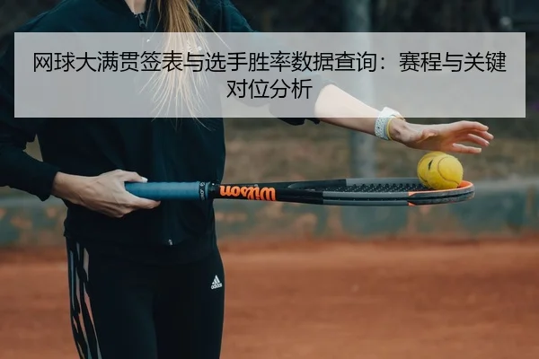 网球大满贯签表与选手胜率数据查询：赛程与关键对位分析